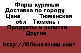 Фарш куриный.  Доставка по городу.  › Цена ­ 125 - Тюменская обл., Тюмень г. Продукты и напитки » Другое   